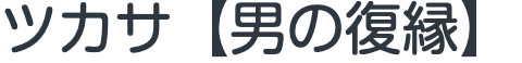 ツカサ【男の復縁】